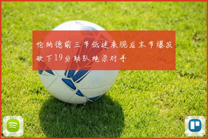 伦纳德前三节低迷表现后末节爆发砍下19分助队绝杀对手