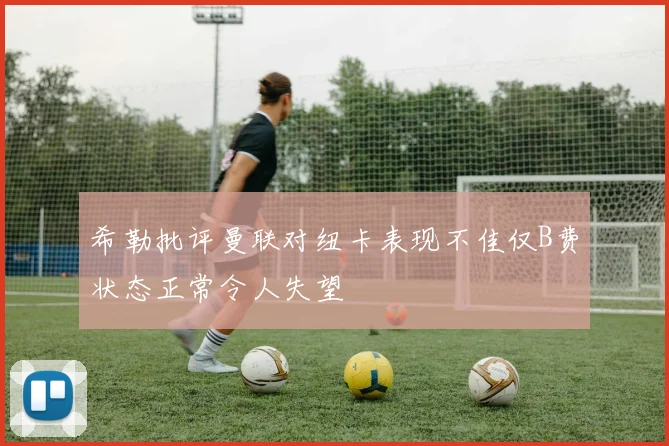希勒批评曼联对纽卡表现不佳仅B费状态正常令人失望