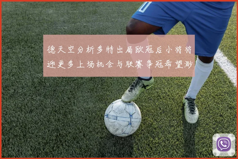 德天空分析多特出局欧冠后小将将迎更多上场机会与联赛争冠希望渺茫