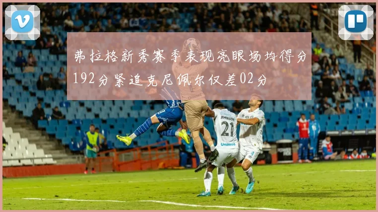 弗拉格新秀赛季表现亮眼场均得分192分紧追克尼佩尔仅差02分