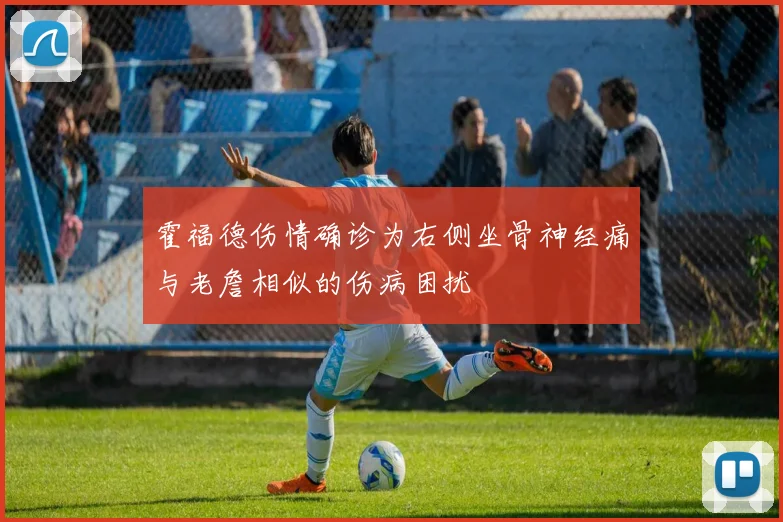 霍福德伤情确诊为右侧坐骨神经痛与老詹相似的伤病困扰