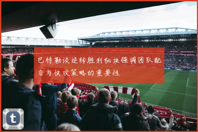 巴特勒谈逆转胜利秘诀强调团队配合与快攻策略的重要性