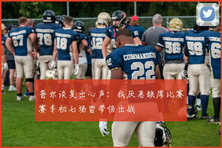 普尔谈复出心声：我厌恶缺席比赛赛季初七场皆带伤出战