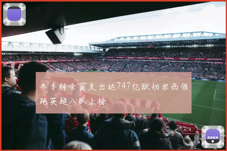 冬季转会窗支出达747亿欧切尔西领跑英超八队上榜