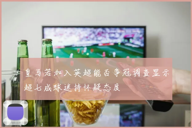 皇马若加入英超能否争冠调查显示超七成球迷持怀疑态度