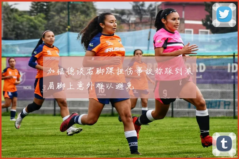 加福德谈右脚踝扭伤事故称踩到浓眉脚上意外难以避免