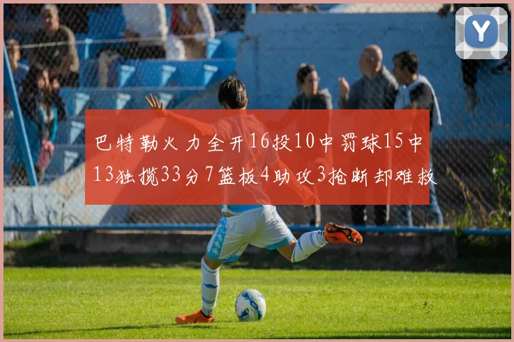 巴特勒火力全开16投10中罚球15中13独揽33分7篮板4助攻3抢断却难救球队