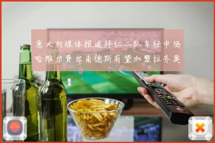 意大利媒体报道拜仁二队年轻中场哈维尔费尔南德斯有望加盟拉齐奥