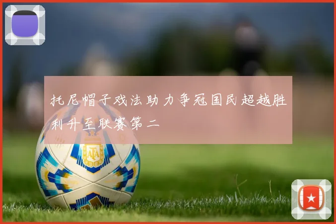 托尼帽子戏法助力争冠国民超越胜利升至联赛第二